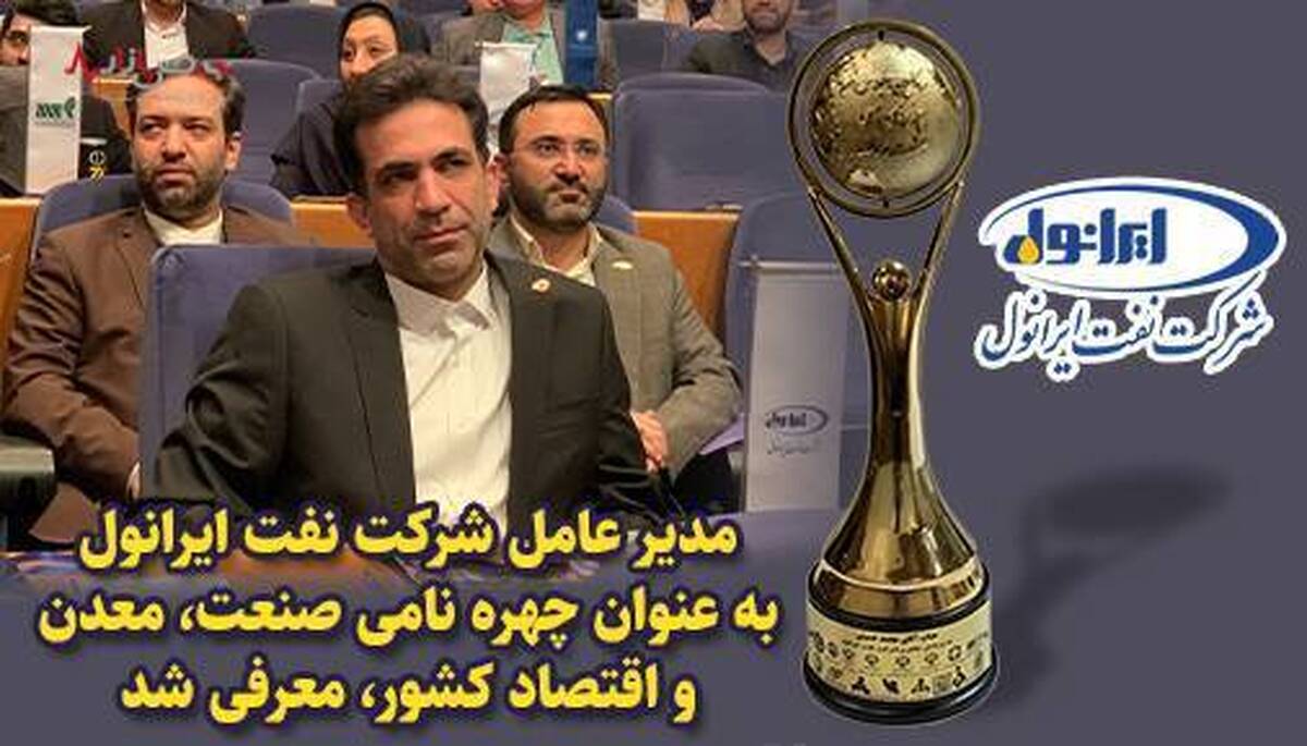 مدیر عامل شرکت نفت ایرانول به عنوان چهره‌ی نامی صنعت، معدن و اقتصاد کشور، معرفی شد